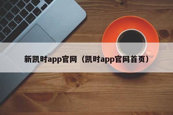 新凯时app官网(凯时app官网首页)