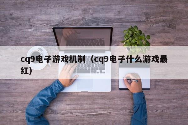 cq9电子游戏机制(cq9电子什么游戏最红)