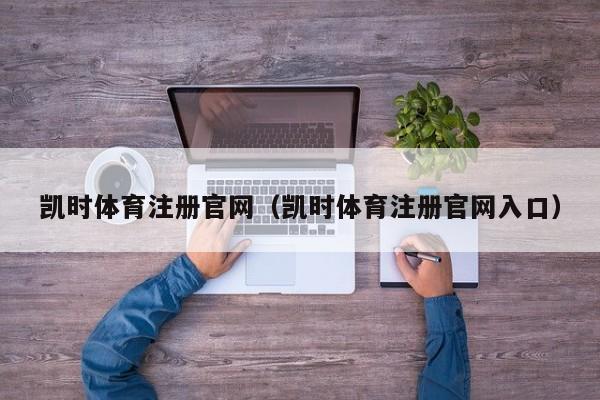 凯时体育注册官网（凯时体育注册官网入口）