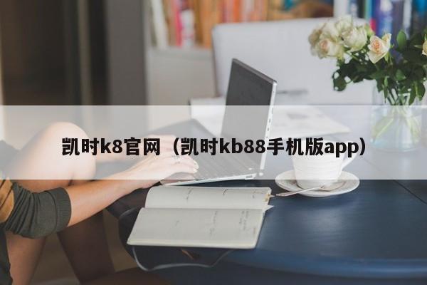 凯时k8官网(凯时kb88手机版app)