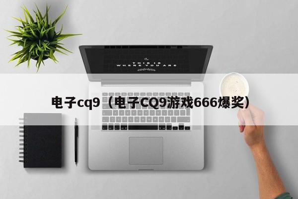电子cq9(电子CQ9游戏666爆奖)