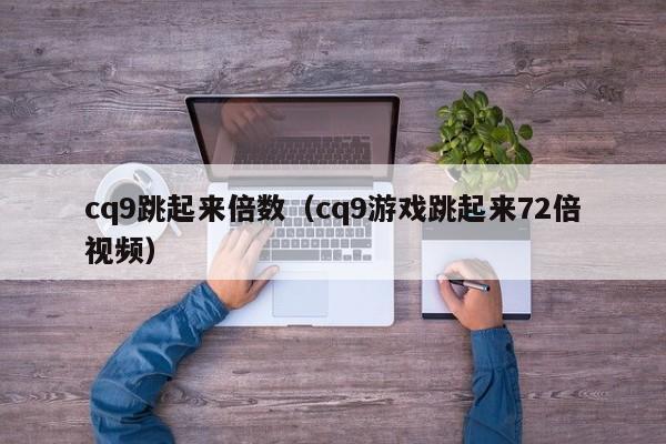 cq9跳起来倍数(cq9游戏跳起来72倍视频)