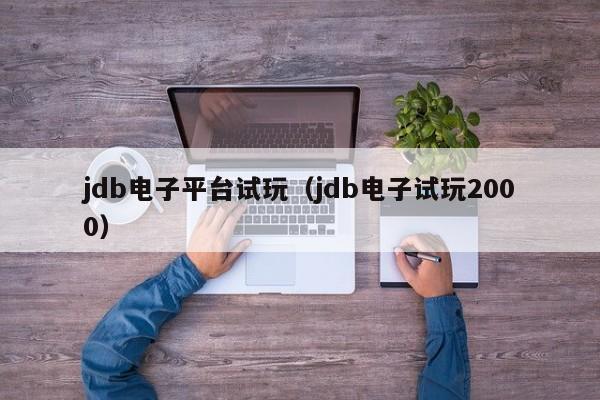 jdb电子平台试玩（jdb电子试玩2000）