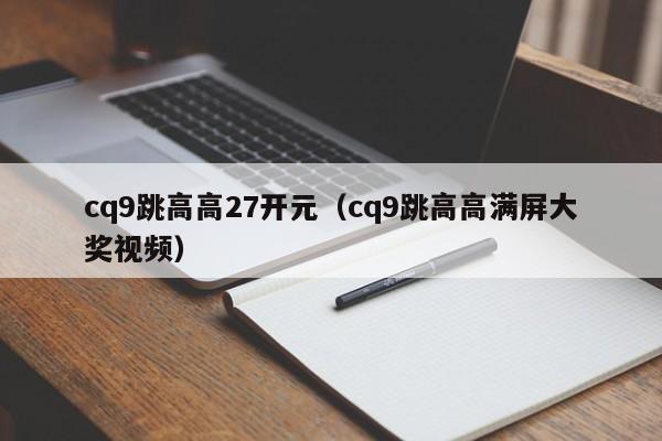 cq9跳高高27开元（cq9跳高高满屏大奖视频）