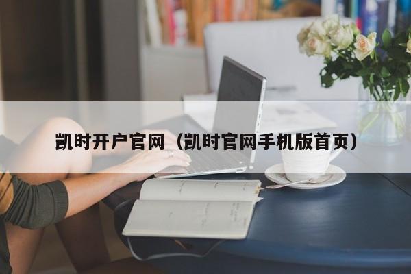 凯时开户官网(凯时官网手机版首页)