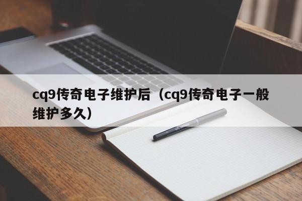 cq9传奇电子维护后(cq9传奇电子一般维护多久)