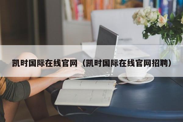 凯时国际在线官网（凯时国际在线官网招聘）