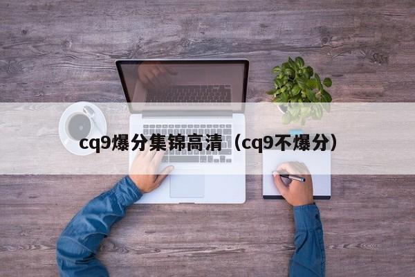 cq9爆分集锦高清(cq9不爆分)
