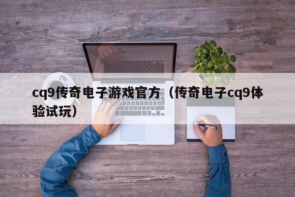 cq9传奇电子游戏官方(传奇电子cq9体验试玩)
