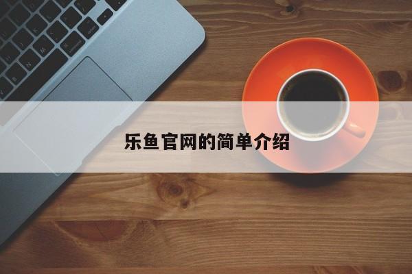 乐鱼官网的简单介绍