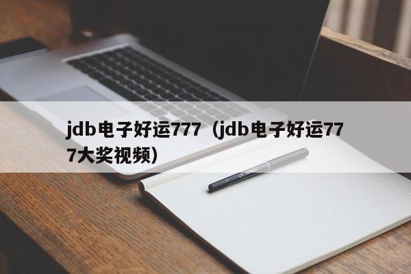jdb电子好运777（jdb电子好运777大奖视频）