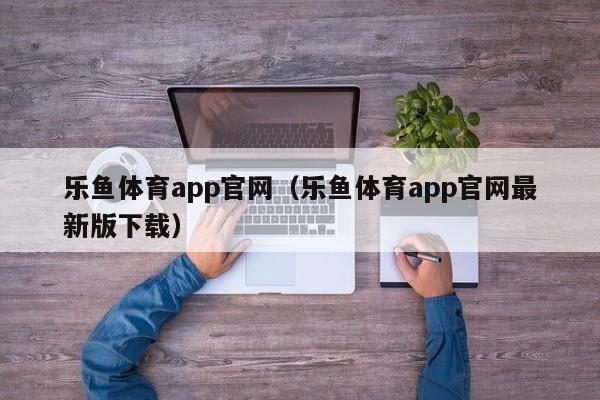 乐鱼体育app官网(乐鱼体育app官网最新版下载)