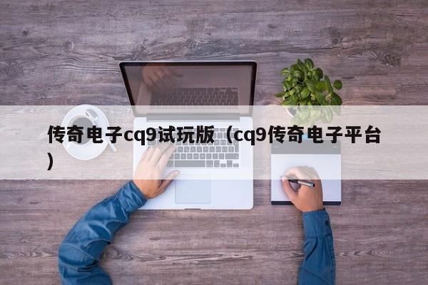 传奇电子cq9试玩版(cq9传奇电子平台)