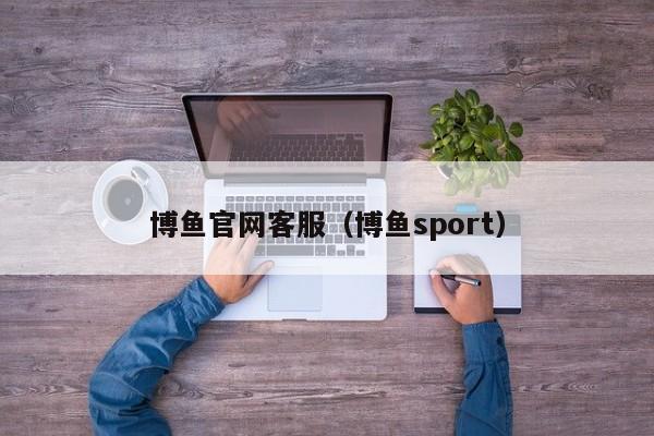 博鱼官网客服(博鱼sport)