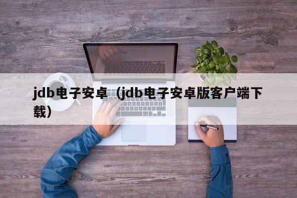 jdb电子安卓(jdb电子安卓版客户端下载)