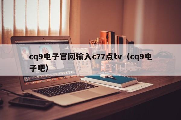 cq9电子官网输入c77点tv(cq9电子吧)