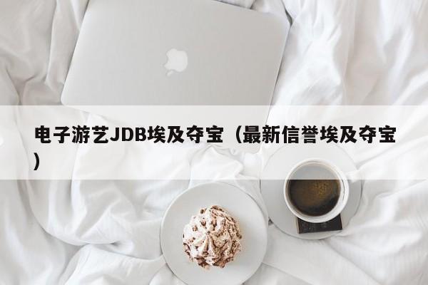 电子游艺JDB埃及夺宝（最新信誉埃及夺宝）
