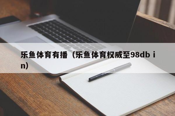 乐鱼体育有播（乐鱼体育权威至5588777.com）