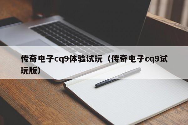 传奇电子cq9体验试玩(传奇电子cq9试玩版)