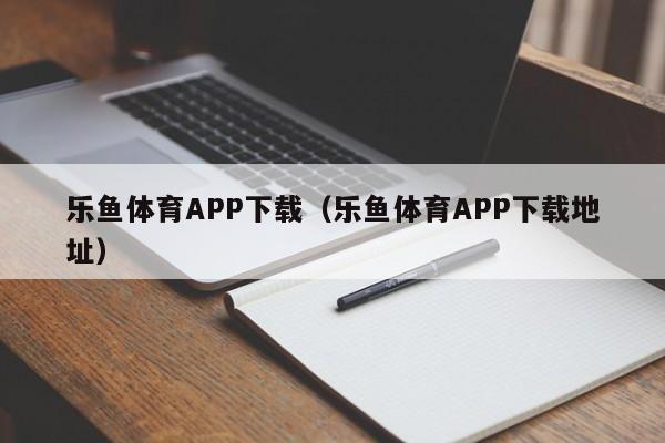 乐鱼体育APP下载（乐鱼体育APP下载地址）