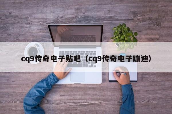 cq9传奇电子贴吧(cq9传奇电子蹦迪)