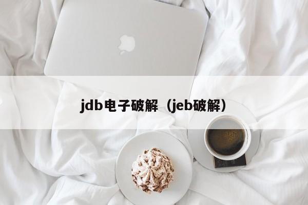 jdb电子破解（jeb破解）
