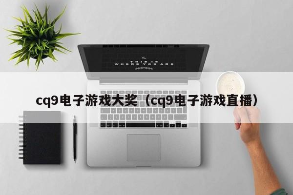 cq9电子游戏大奖(cq9电子游戏直播)