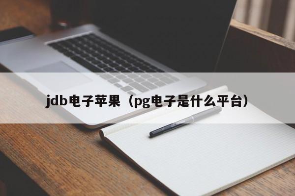 jdb电子苹果（pg电子是什么平台）