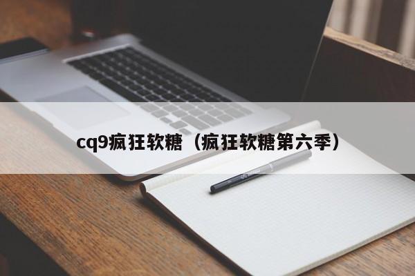 cq9疯狂软糖(疯狂软糖第六季)