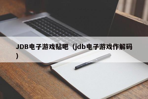 JDB电子游戏贴吧（jdb电子游戏作解码）