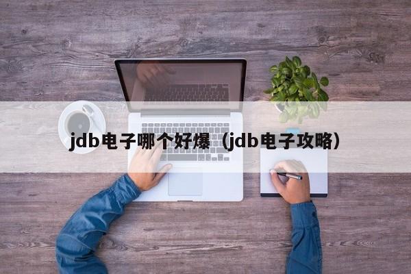 jdb电子哪个好爆（jdb电子攻略）
