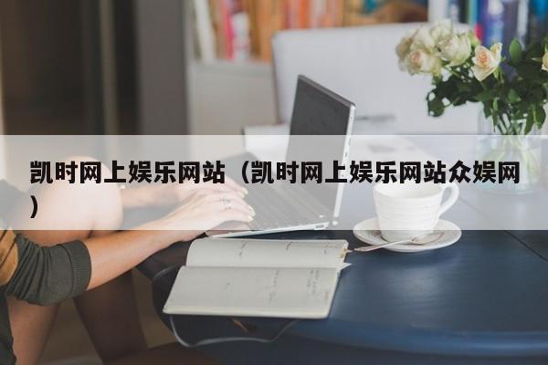 凯时网上娱乐网站（凯时网上娱乐网站众娱网）