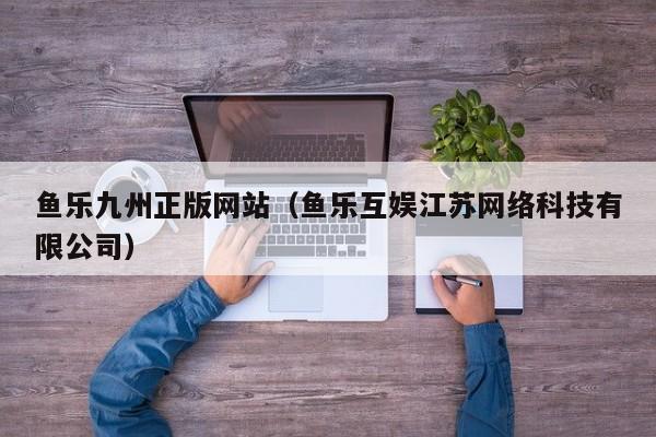 鱼乐九州正版网站（鱼乐互娱江苏网络科技有限公司）