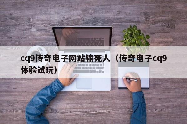 cq9传奇电子网站输死人(传奇电子cq9体验试玩)