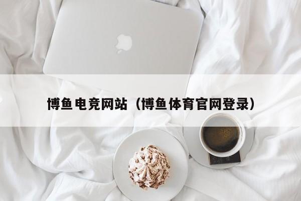 博鱼电竞网站（博鱼体育官网登录）