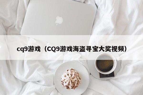 cq9游戏(CQ9游戏海盗寻宝大奖视频)