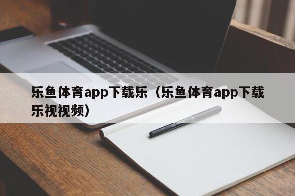 乐鱼体育app下载乐（乐鱼体育app下载乐视视频）