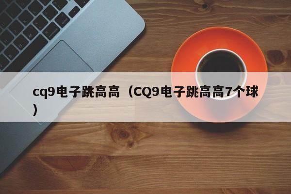 cq9电子跳高高(CQ9电子跳高高7个球)
