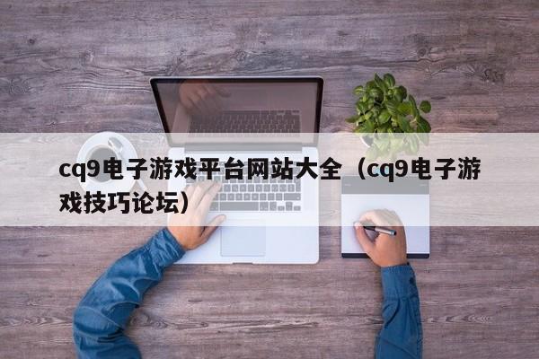 cq9电子游戏平台网站大全(cq9电子游戏技巧论坛)