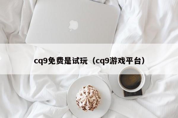 cq9免费是试玩(cq9游戏平台)