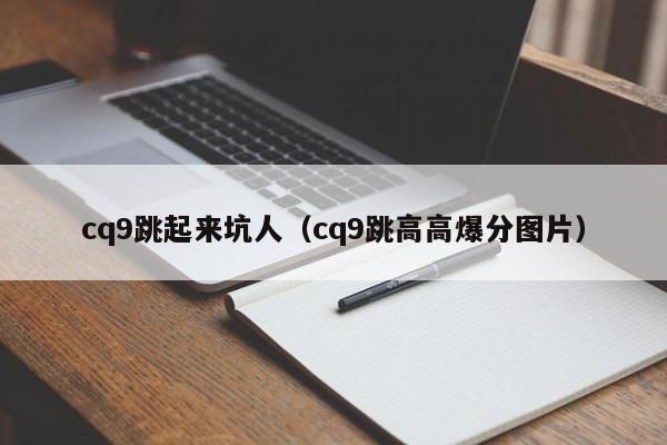 cq9跳起来坑人(cq9跳高高爆分图片)