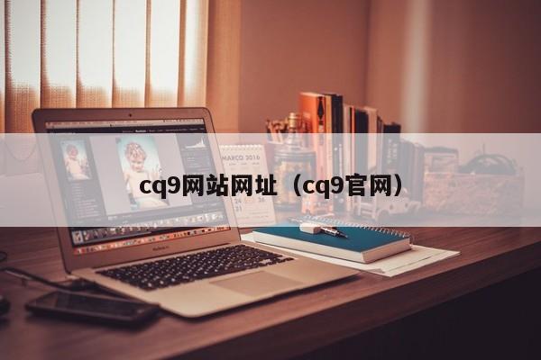cq9网站网址(cq9官网)