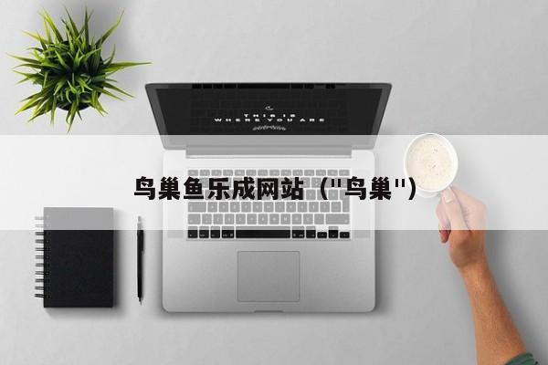 鸟巢鱼乐成网站(