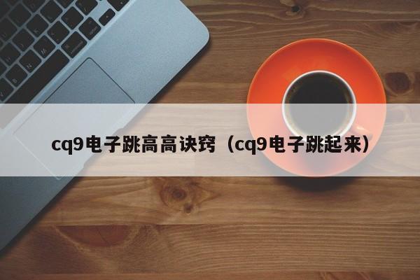 cq9电子跳高高诀窍(cq9电子跳起来)