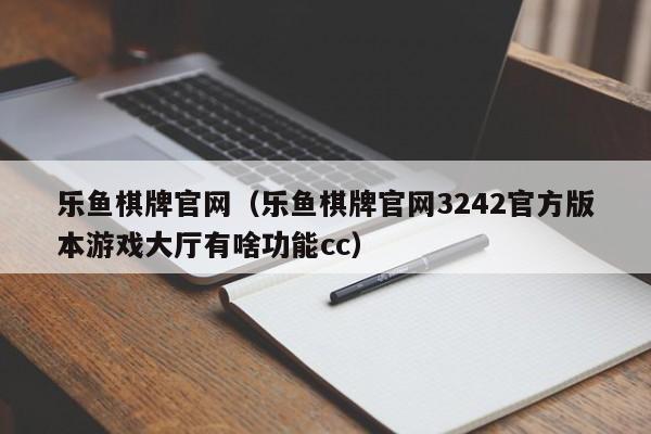 乐鱼棋牌官网（乐鱼棋牌官网3242官方版本游戏大厅有啥功能cc）