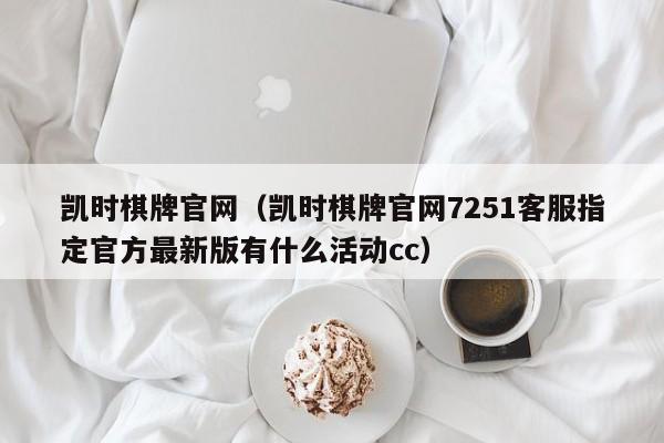 凯时棋牌官网(凯时棋牌官网7251客服指定官方最新版有什么活动cc)
