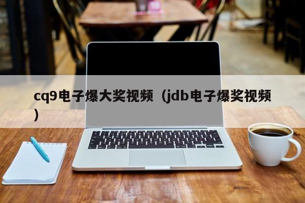 cq9电子爆大奖视频（jdb电子爆奖视频）