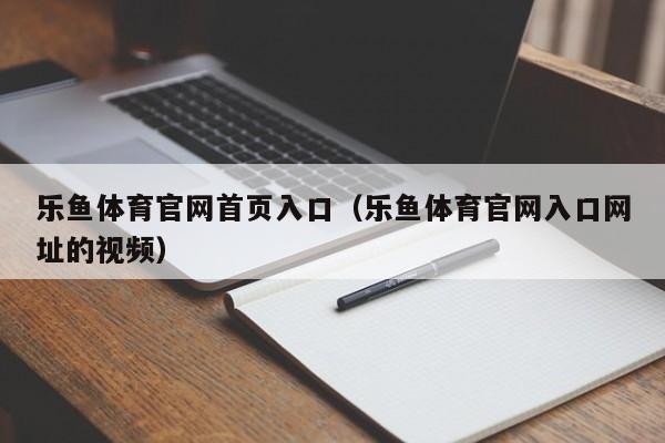 乐鱼体育官网首页入口（乐鱼体育官网入口网址的视频）