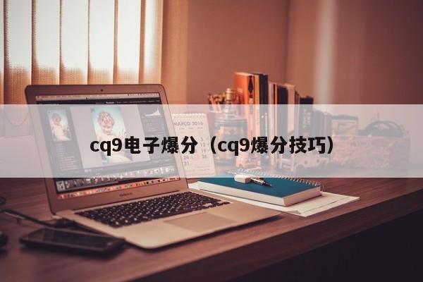 cq9电子爆分(cq9爆分技巧)