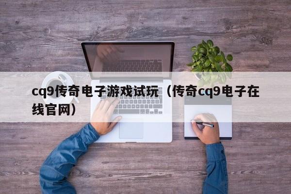 cq9传奇电子游戏试玩(传奇cq9电子在线官网)